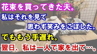 【修羅場】花束を買ってきた夫。私はそれを見て思わず笑みをこぼした。でももう手遅れ。翌日、私は一人で家を出て…。