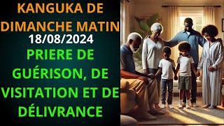 KANGUKA DE DIMANCHE MATIN 18/08/2024 ( PRIERE DE GUÉRISON, DE VISITATION ET DE DÉLIVRANCE )