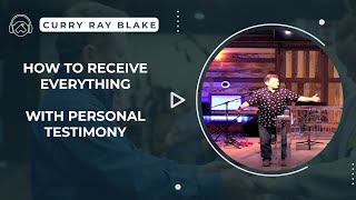 How to Receive Everything, with Personal Testimony, Curry Blake