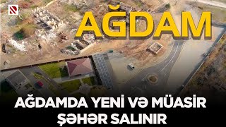 Ağdamda yeni və müasir şəhər salınır