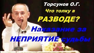 Торсунов О.Г. Что толку в РАЗВОДЕ? Наказание за НЕПРИЯТИЕ СУДЬБЫ