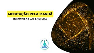 MEDITAÇÃO PELA MANHÃ PARA RENOVAR A SUAS ENERGIAS COM RESPIRAÇÃO ENERGÉTICA