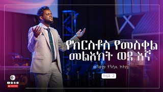 የክርስቶስ የመስቀል መልእክት ወደ እኛ | ወንድም ትንሣኤ ከተማ