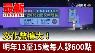 文化幣擴大！ 明年13至15歲每人發600點【最新快訊】