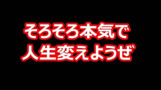 そろそろ本気で人生変えようぜ！！