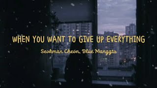 WHEN YOU WANT TO GIVE UP EVERYTHING - Seokman Cheon, Blue Manggto (Sub Indo)