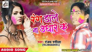 Holi Song - रंग डाले ना उघारे के  - Ranjay Rasila - Bhojpuri Holi SOng 2018