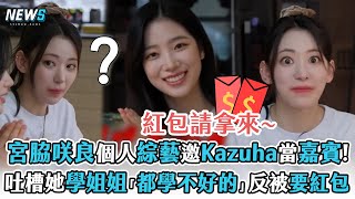 【LE SSERAFIM】宮脇咲良個人綜藝邀Kazuha當嘉賓!  吐槽zuha學姐姐「都學不好的」反被要紅包