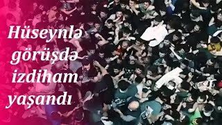 Hüseynlə görüşdə izdiham yaşandı