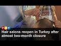 Hair salons reopen in Turkey after almost two-month closure