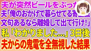 【スカッとする話】夫が突然ビールをぶっかけ、夫「俺のおかげで暮らせてる寄生虫が…文句あるなら離婚して出て行け！」私「わかりました…」3日後、夫からの鬼電を全無視した結果w