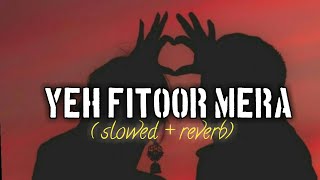 Yeh fitoor mera - (slowed  + reverb) | arijit Singh | Lo_fi4ü