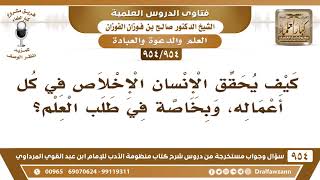 [954 -954] كيف يحقق الإنسان الإخلاص في كل أعماله، وبخاصة في طلب العلم؟ - الشيخ صالح الفوزان