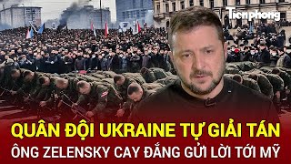 Toàn cảnh thế giới: Quân đội Ukraine tự giải tán, ông Zelensky cay đắng gửi lời tới  Mỹ