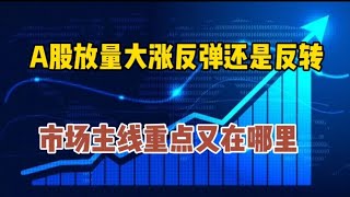 A股放量大涨反弹还是反转？市场主线重点又在哪里