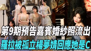 《半熟戀人》第9期預告！嘉賓婚紗照流出，羅拉被孤立？楊夢婧回應：她是C位！|景甜|唐藝昕|王子文|王彥霖|謝楠|薛兆豐|娛樂爆料時間|