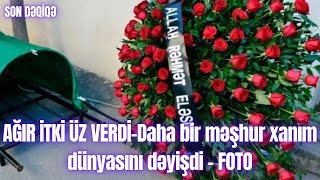 AĞIR İTKİ ÜZ VERDİ-Daha bir məşhur xanım dünyasını dəyişdi - FOTO