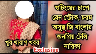 দুঃসংবাদ,শুটিংয়ের চাপে ব্রেন স্ট্রোক,চরম অসুস্থ জি বাংলার জনপ্রিয় নায়িকা| Popular actress sad news