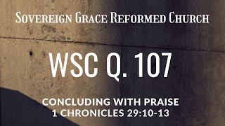 WSC Q. 107 - Concluding With Praise (1 Chronicles 29:10-13) Rev. Will Barnett