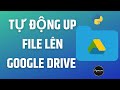 Làm thế nào để up file lên Google Drive với Python - Python Cơ Bản - Python PyDrive - Tự Học Python