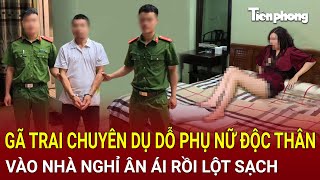 Bản tin thời sự: Chân dung gã trai chuyên dụ dỗ phụ nữ độc thân vào nhà nghỉ ân ái rồi lột sạch