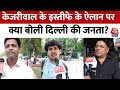 Arvind Kejriwal Resign News: केजरीवाल के इस्तीफे के ऐलान पर क्या बोली Delhi की जनता? सुनिए | Aaj Tak