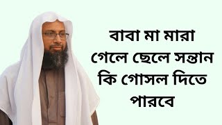 বাবা মা মারা গেলে ছেলে সন্তান কি গোসল দিতে পারবে