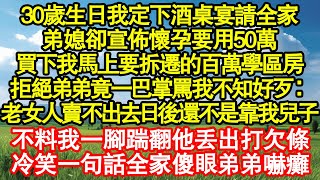 30歲生日我定下酒桌宴請全家，弟媳卻宣佈懷孕要用50萬，買下我馬上要拆遷的百萬學區房，拒絕弟弟竟一巴掌罵我不知好歹：老女人賣不出去日後還不是靠我兒子真情故事會|老年故事|情感需求|養老|家庭