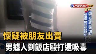 懷疑被出賣！ 男強押朋友到飯店毆打還吸毒－民視新聞