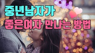 중년 남자가 좋은 여자 만나는 방법 ㅣ 성공적인 중년 연애와 사랑