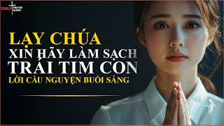 Lạy Chúa, Xin Hãy Làm Sạch Trái Tim và Tâm Hồn Con | Lời Cầu Nguyện Buổi Sáng