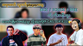 အခုခေတ် လူငယ်playerတွေ ACE / ICEICE / DEEတို့ကိုအမှီဘူး သောက်ချိုးလဲမပြေဘူး လို့ပြောလိုက် CASTER KID