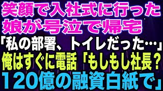 【スカッとする話】笑顔で入社式に行った娘が号泣で帰宅「私の部署、トイレだった…」俺はすぐに電話「もしもし社長？120億の融資白紙で」【修羅場】