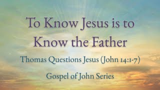 To Know Jesus is to Know the Father - Gospel of John Series