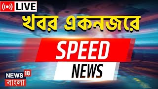 Speed News Live : একনজরে দেখেনিন রাজ্যের গুরুত্বপূর্ণ খবর | Bangla News | News18 Bangla Live