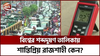 পরিবেশ পদক পাওয়া রাজশাহী এবার জাতিসংঘের শব্দদুষণ তালিকায় ৪র্থ! | UNEP | Rajshahi | Channel 24