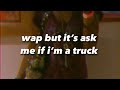 WAP but it’s ask me if i’m a truck - tik tok sound / tik tok song time warp scan