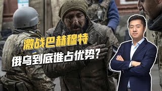 俄乌双方投入10万人，巴赫穆特战事惨烈，到底谁更有优势？