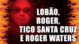 Lobão, Roger, Tico Santa Cruz e Roger Waters, mesmo errados, estão certos!
