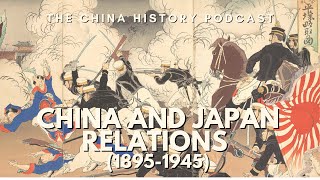 China and Japan Relations (1895-1945) | The China History Podcast | Ep. 56