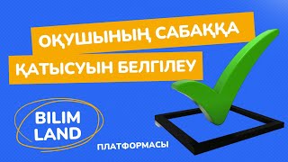 Оқушының сабаққа қатысуын белгілеу.BilimLand