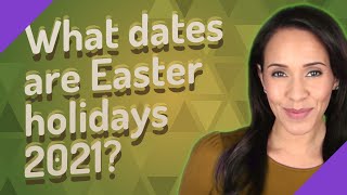 What dates are Easter holidays 2021?