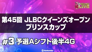 予選Aシフト後半4G『第45回 JLBCクイーンズオープン プリンスカップ』