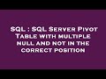 SQL : SQL Server Pivot Table with multiple null and not in the correct position