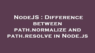 NodeJS : Difference between path.normalize and path.resolve in Node.js
