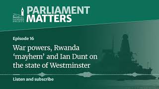 War powers, Rwanda ‘mayhem’ and Ian Dunt on the state of Westminster — Parliament Matters (ep. 16)