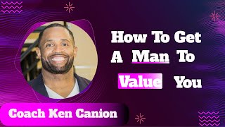 How to get a man to value you || Coach Ken Canion