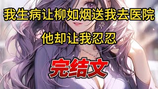 【柳如烟合集】（完结文）我生病让柳如烟送我去医院，他却让我忍忍 #爽文 #一口气看完 #小说 #完结