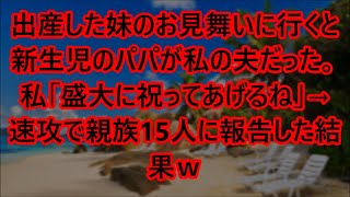 【スカッとする話】出産した妹のお見舞いに行くと新生児のパパが私の夫だった。私「盛大に祝ってあげるね」→速攻で親族15人に報告した結果ｗ【修羅場】