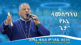 ላመስግንህ የእኔ ጌታ  ዘማሪ ቀሲስ ምንዳዬ ብርሃኑ